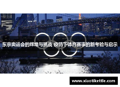 东京奥运会的辉煌与挑战 疫情下体育赛事的新考验与启示