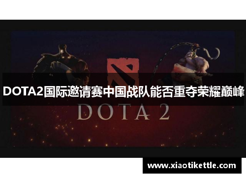 DOTA2国际邀请赛中国战队能否重夺荣耀巅峰
