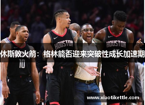 休斯敦火箭：格林能否迎来突破性成长加速期