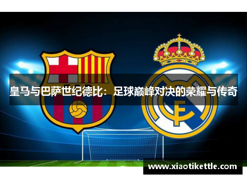 皇马与巴萨世纪德比：足球巅峰对决的荣耀与传奇