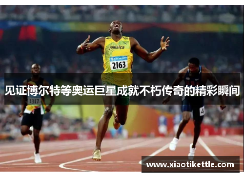 见证博尔特等奥运巨星成就不朽传奇的精彩瞬间