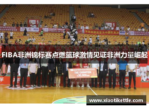FIBA非洲锦标赛点燃篮球激情见证非洲力量崛起