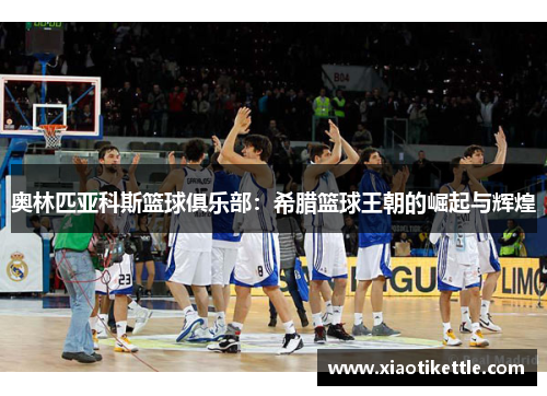 奥林匹亚科斯篮球俱乐部：希腊篮球王朝的崛起与辉煌