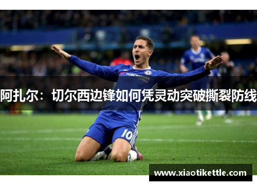 阿扎尔：切尔西边锋如何凭灵动突破撕裂防线