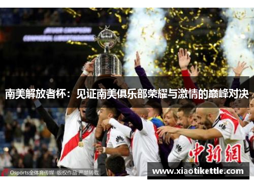 南美解放者杯：见证南美俱乐部荣耀与激情的巅峰对决