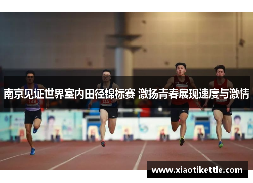 南京见证世界室内田径锦标赛 激扬青春展现速度与激情
