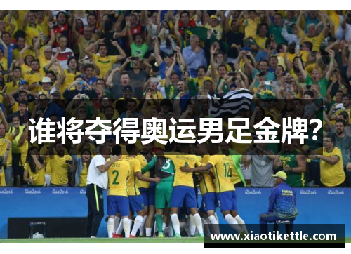 谁将夺得奥运男足金牌？