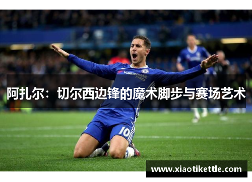 阿扎尔：切尔西边锋的魔术脚步与赛场艺术