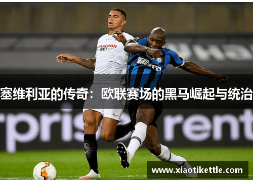 塞维利亚的传奇：欧联赛场的黑马崛起与统治