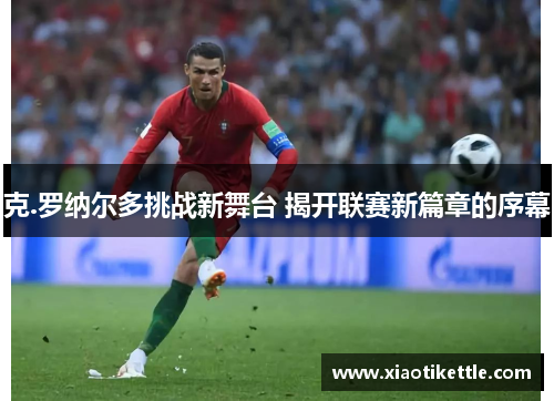 克.罗纳尔多挑战新舞台 揭开联赛新篇章的序幕
