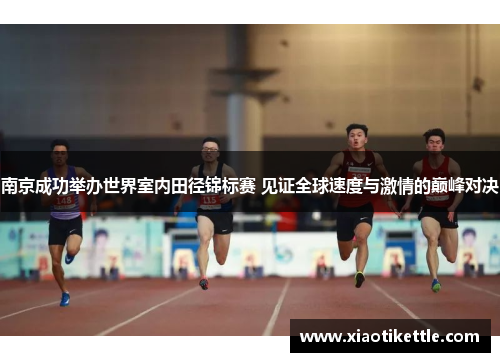 南京成功举办世界室内田径锦标赛 见证全球速度与激情的巅峰对决