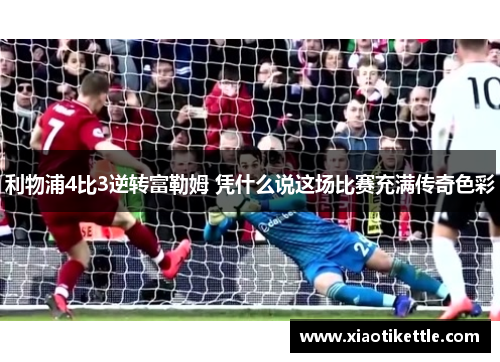 利物浦4比3逆转富勒姆 凭什么说这场比赛充满传奇色彩