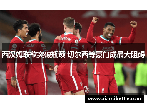 西汉姆联欲突破瓶颈 切尔西等豪门成最大阻碍