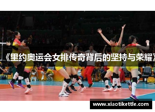 《里约奥运会女排传奇背后的坚持与荣耀》 《里约奥运会女排传奇背后的坚持与荣耀》